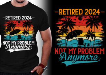 Retired 2024 Not My Problem Anymore T-Shirt Design - Buy t-shirt designs