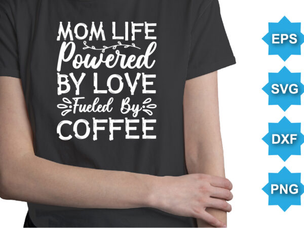 Mom life powered by love fueled by coffee, mother’s day shirt print template, typography design for mom mommy mama daughter grandma girl women aunt mom life child best mom adorable