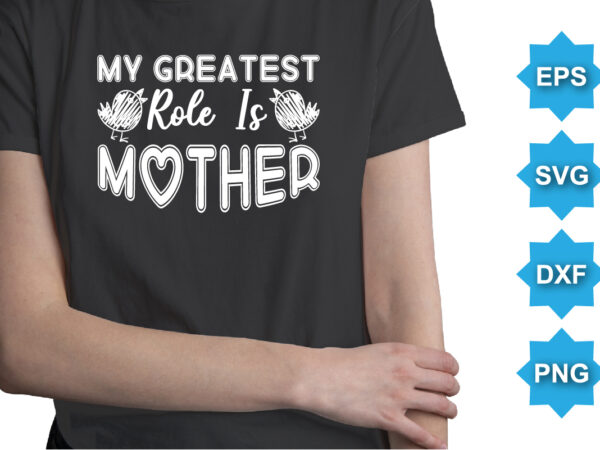 My greatest role is mother, mother’s day shirt print template, typography design for mom mommy mama daughter grandma girl women aunt mom life child best mom adorable shirt