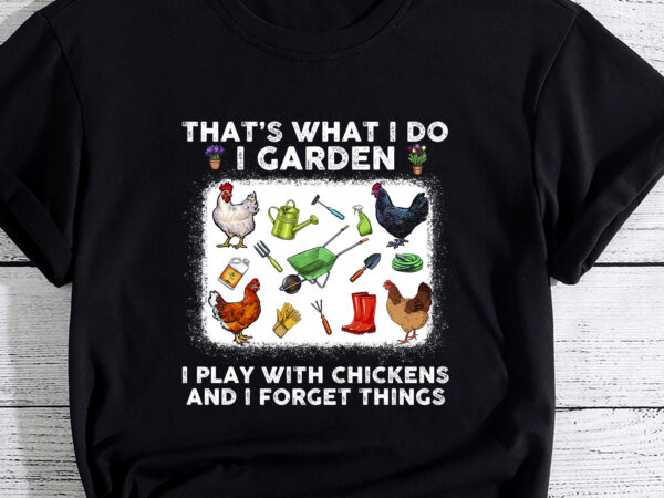 Thats what i do i garden i play with chickens forget things t-shirt pc