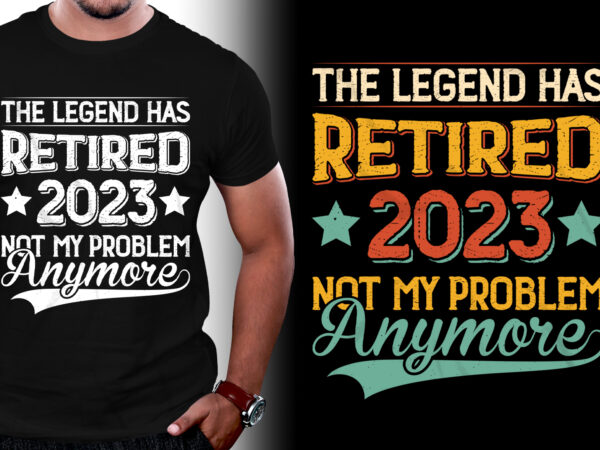 The legend has retired 2023 not my problem anymore t-shirt design