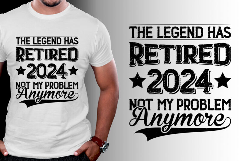 The Legend Has Retired 2024 Not My Problem Anymore T-Shirt Design - Buy ...