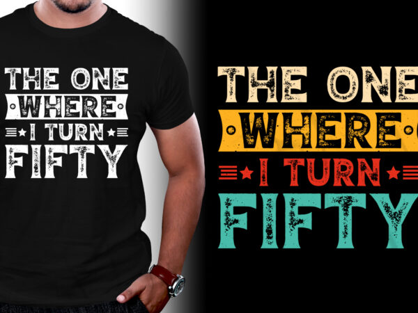 The one where i turn fifty birthday t-shirt design