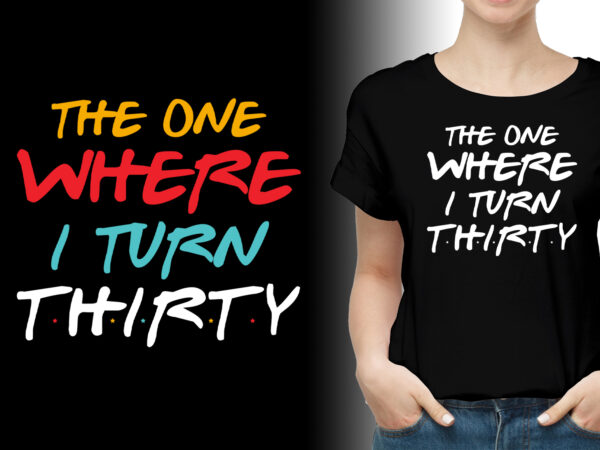 The one where i turn thirty birthday t-shirt design