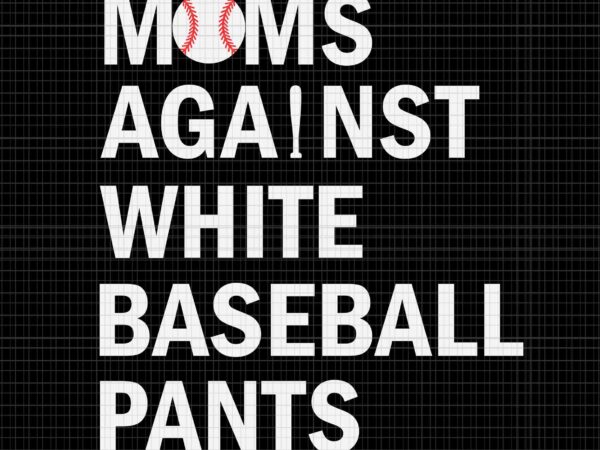 Moms against white baseball pants svg, funny baseball mom svg, baseball mom svg, mother day svg, mom svg t shirt designs for sale