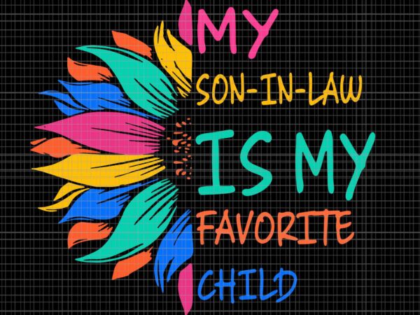 My son in law is my favorite child sunflower svg, child sunflower svg, mother day svg, mother svg t shirt designs for sale