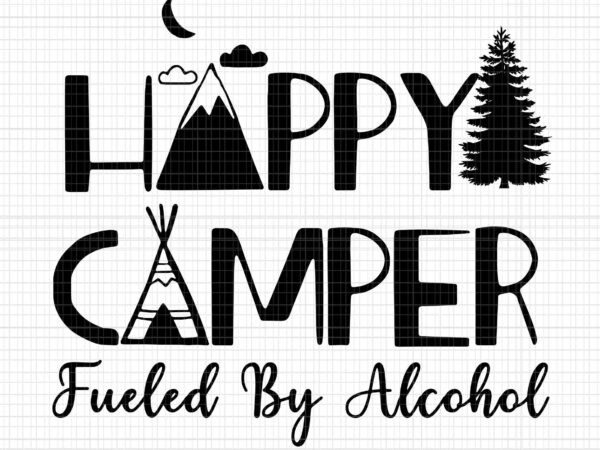 Happy camper fueled by alcohol svg, camping drinking party svg, camping svg graphic t shirt