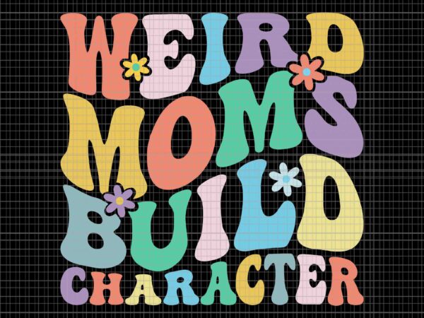 Retro groovy weird moms build character 2023 svg, mother’s day svg, mom svg, mother svg t shirt design online