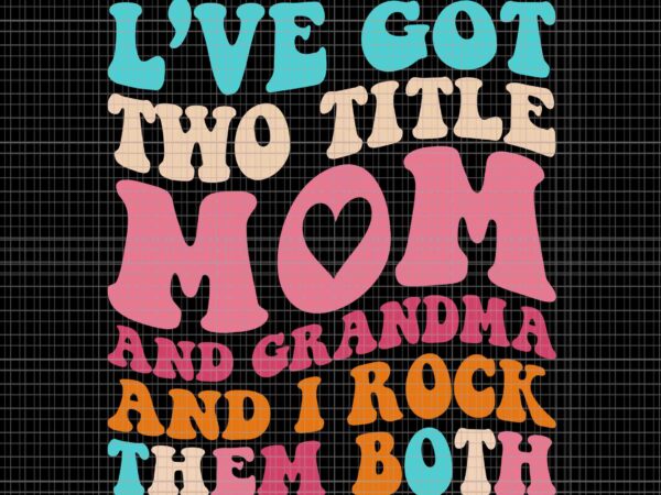 I’ve got two title mom and grandma and i rock them both svg, funny mothers day svg, mother’s day svg, mom svg, mother svg t shirt design for sale