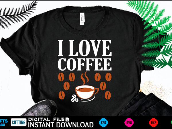 I love coffee coffee t shirt , coffee shirt, coffee funny shirt, coffee shirt, coffee cut file, coffee vector, coffee svg shirt print template coffee svg shirt for sale