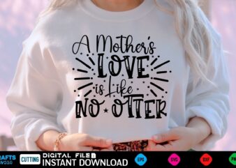 A Mother’s Love is Like No Otter mothers day Svg, mothers Shirt, mothers Funny Shirt, mothers Shirt, mothers Cut File, mothers vector, mothers SVg Shirt Print Template mothers Svg Shirt