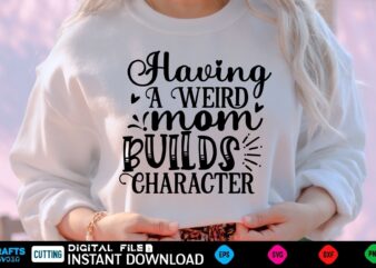 Having A Weird Mom Builds Character mothers day Svg, mothers Shirt, mothers Funny Shirt, mothers Shirt, mothers Cut File, mothers vector, mothers SVg Shirt Print Template mothers Svg Shirt mothers