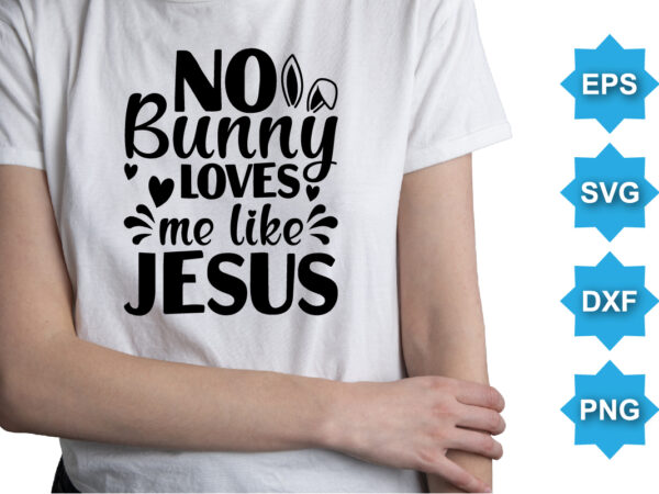 No bunny loves me like jesus, happy easter day shirt print template typography design for easter day easter sunday rabbits vector bunny egg illustration art