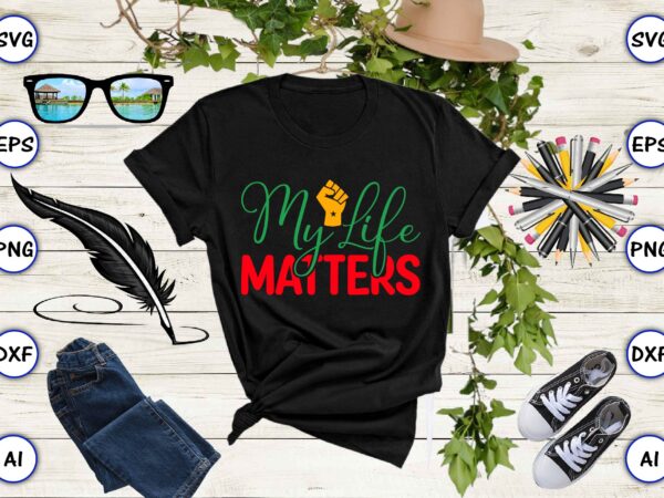 My life matters,juneteenth svg bundle, juneteenth t-shirt,juneteenth svg vector,juneteenth png, juneteenth png design, juneteenth t-shirt design,juneteenth png bundle, juneteenth black americans independence 1865 png, black history png, black flag pride