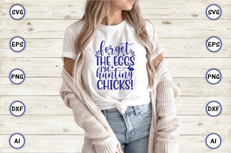 Forget the eggs i’m hunting chicks!,Easter,Easter bundle Svg,T-Shirt, t-shirt design, Easter t-shirt, Easter vector, Easter svg vector, Easter t-shirt png, Bunny Face Svg, Easter Bunny Svg, Bunny Easter Svg, Easter