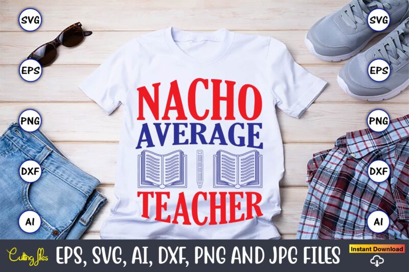 Nacho average teacher,Teacher,Teacher t-shirt,Teacher design,Teacher Svg Bundle, sublimation,Teacher svg sublimation, sublimation Teacher svg,Teacher Svg, Teacher day, Teacher bundle,Teacher Appreciation Svg, Funny Svg, School, Teacher, Shirt Svg, Last Day of School,