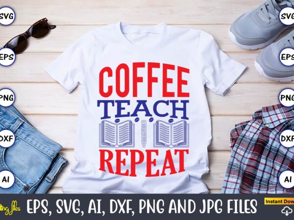 Coffee teach repeat,teacher,teacher t-shirt,teacher design,teacher svg bundle, sublimation,teacher svg sublimation, sublimation teacher svg,teacher svg, teacher day, teacher bundle,teacher appreciation svg, funny svg, school, teacher, shirt svg, last day of school,