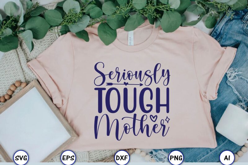 Seriously tough mother,Mother,Mother svg bundle, Mother t-shirt, t-shirt design, Mother svg vector,Mother SVG, Mothers Day SVG, Mom SVG, Files for Cricut, Files for Silhouette, Mom Life, eps files, Shirt design,Mom