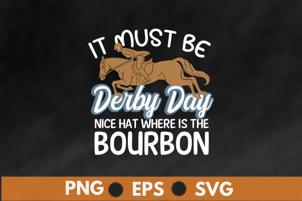 It must be derby day nice hat where is the bourbon t-shirt design vector, vintage, kentucky, retro, horse racing, derby t-shirt design vector,horse, derby, racing