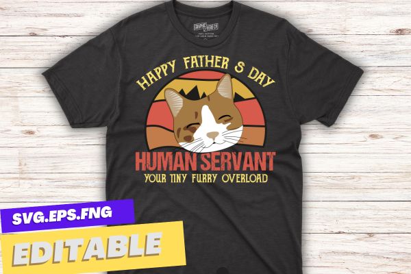 Funny Cat Happy Father's Day Human Servant Tiny Overlord T-Shirt design vector svg, day, cat, tee, funny, father's, fathers, cat, happy, human, servant, tiny, overlord, t-shirt, lovers, Vintage happy fathers