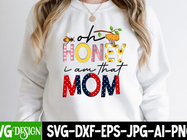 Oh honey i am that mom t-shirt design,oh honey i am that mom sublimation design, happy mother’s day sublimation design, happy mother’s day sublimation png , mother’s day png bundle,