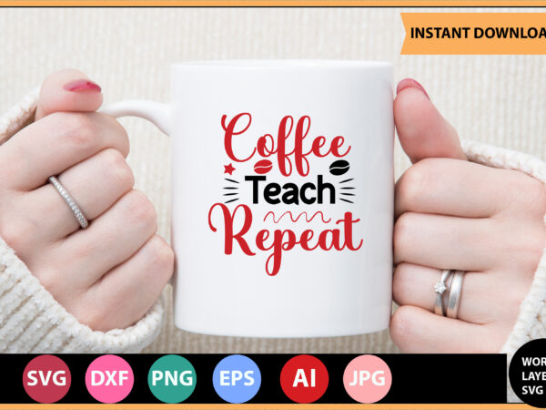 Coffee teach repeat vector t-shirt ,teacher svg bundle, teacher quote svg, teacher svg, school svg, teacher life svg, back to school svg, teacher appreciation svg,teacher svg bundle, teacher svg, school