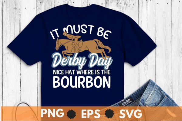 It must be derby day nice hat where is the bourbon T-Shirt design vector, Vintage, Kentucky, Retro, Horse Racing, Derby T-Shirt design vector,horse, derby, racing