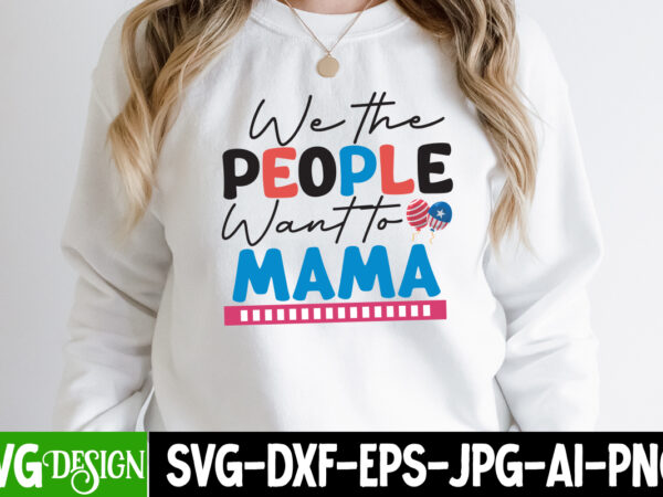 We the people want to mama t-shirt design, we the people want to mama svg cut file, patriot t-shirt, patriot t-shirts, pat patriot t shirt, i identify as a patriot