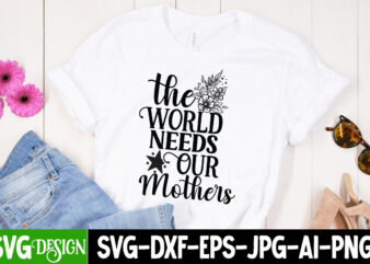 The World Needs Our Mothers T-Shirt Design, The World Needs Our Mothers SVG Cut File, Mom T-Shirt Design, Happy Mother’s Day Sublimation Design, Happy Mother’s Day Sublimation PNG , Mother’s