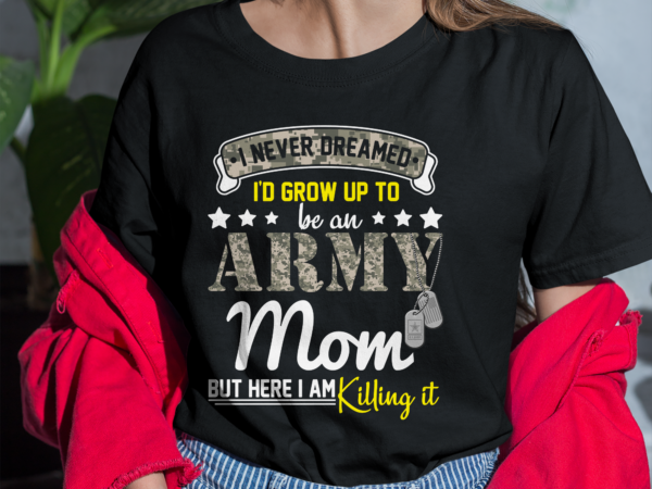 Army mom png file for shirt, i never dreamed i_d grow up to be an army mom design, proud mom gift, military mom instant download hh