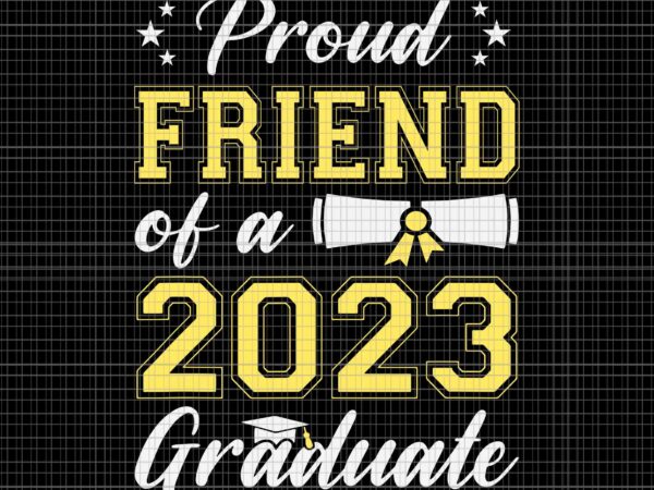 Proud friend of a class of 2023 graduate svg, senior graduation svg, senior 2023 svg, class of 2023 graduate svg, senior svg t shirt illustration