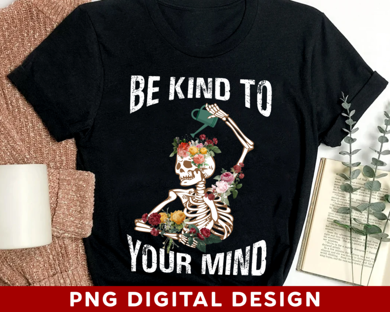 Be Kind To Your Mind PNG File For Shirt Tote Bag, Mental Health Design, Positive PNG, Floral Skeleton, Instant Download HH