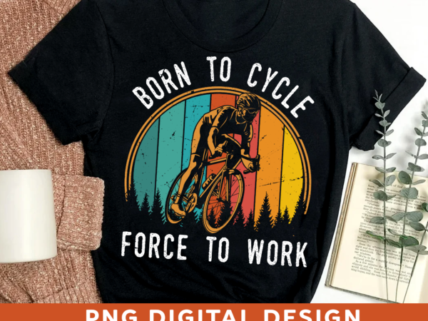 Cycle png design for shirt tote bag mug, born to cycle force to work, cyclist shirt, bicycle lover gift, cycling lover, instant download hh