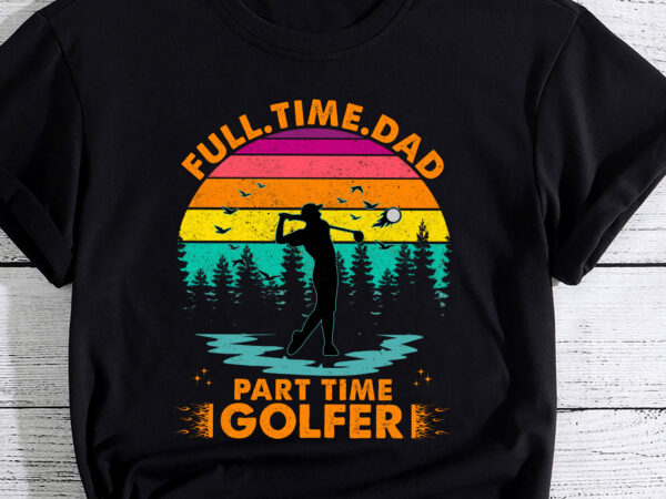 Dad golfer fathers day gift part time golfer funny pc t shirt vector illustration