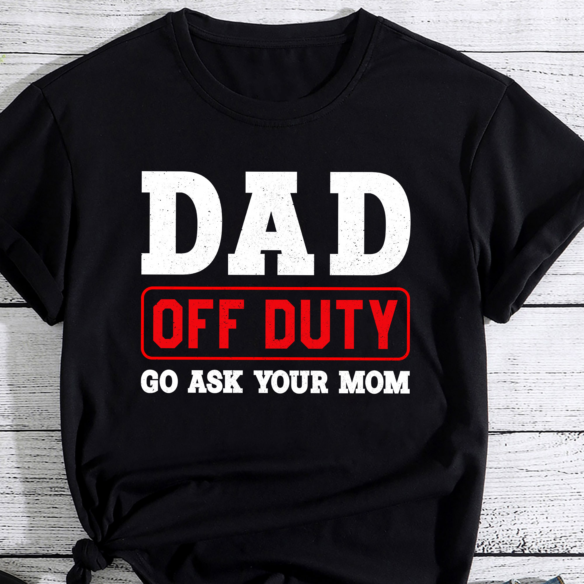 Dad Off Duty Go Ask Your Mom I Love Dad Fathers Day Shirt Pc Buy T