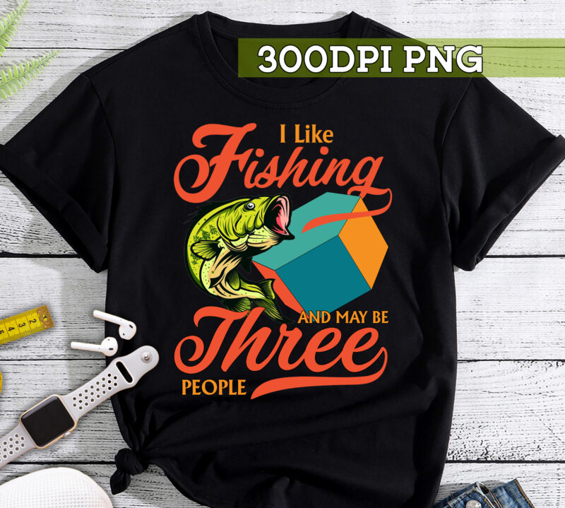 Fishing PNG File, Fishermen Gift, I Like Fishing And May Be Three People Design, Fishing Lover Gift, Gift For Dad Instant Download HC