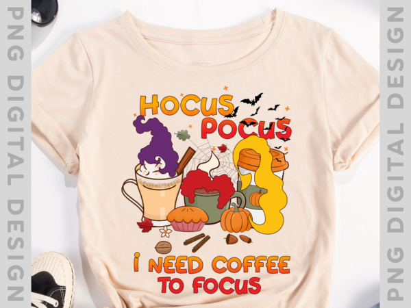 Hocus pocus i need coffee to focus halloween three witch cups t-shirt, halloween hocus pocus instant download png file ph