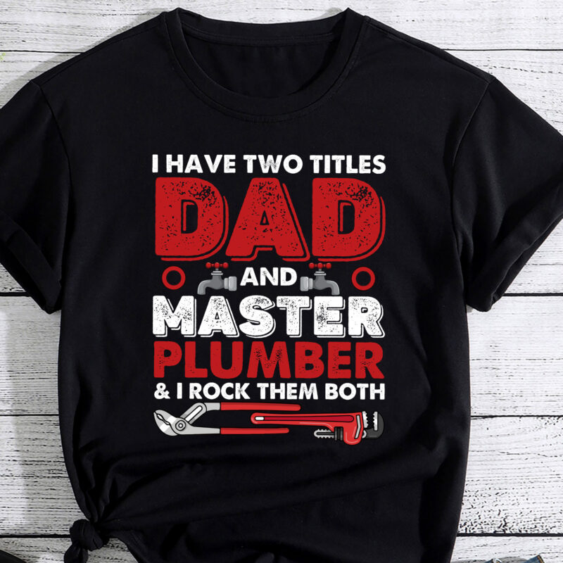 I Have Two Titles Dad And Master Plumber Funny T-Shirt PC