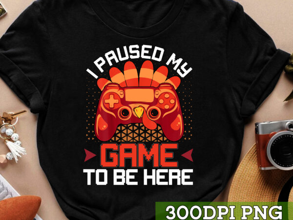 I paused my game to be here turkey thanksgiving gamer nc t shirt design for sale