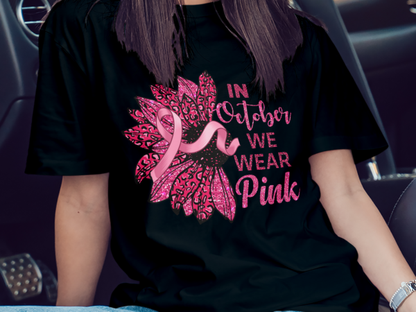 In october we wear pink png, breast cancer awareness png, sunflower, breast cancer png, sublimation design downloads