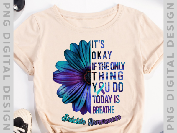 It_s okay if the only thing you do today is breathe shirt, colorful floral suicide awareness shirt, suicide prevention awareness shirt ph t shirt design for sale