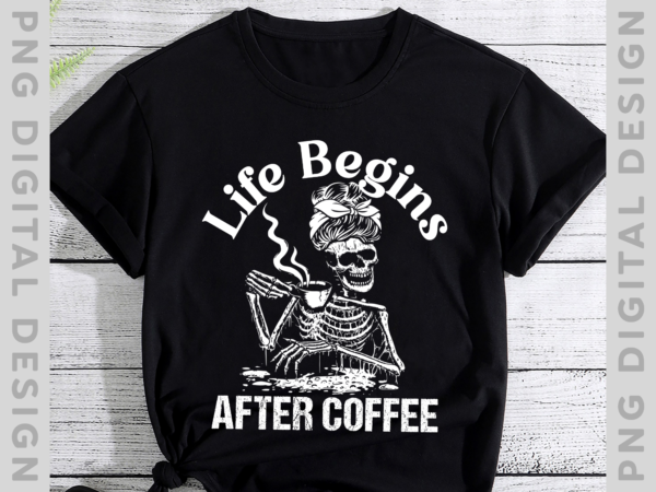 Life begins after coffee skeleton messy bun drink coffee shirt cool halloween costume t-shirt th