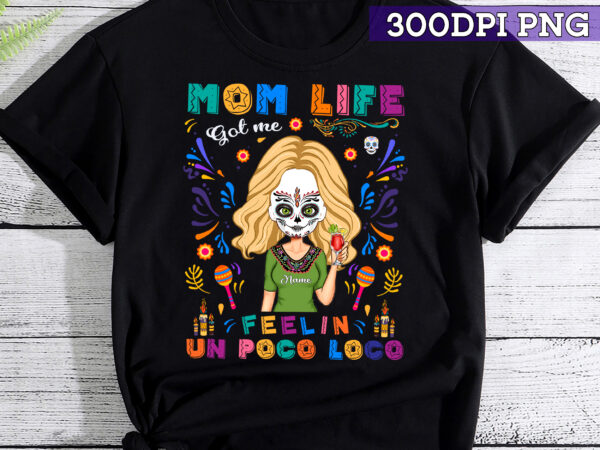 Mom life got me feelin_ un poco loco – personalized shirt – day of the dead gift for mom, mother, mama pc t shirt designs for sale