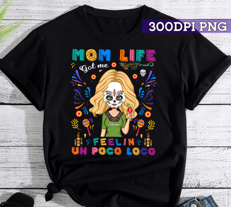 Mom Life Got Me Feelin_ Un Poco Loco – Personalized Shirt – Day Of The Dead Gift For Mom, Mother, Mama PC