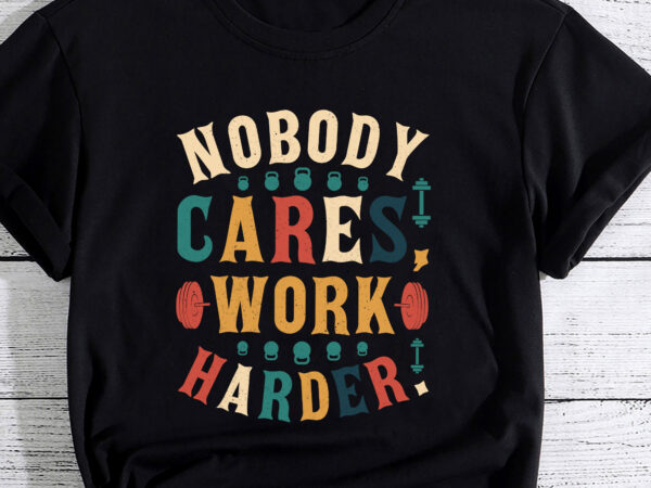 Nobody cares work harder T shirt vector artwork