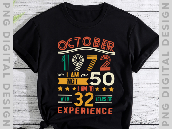 October 1972 i am not 50 i am 18 with 32 years of experience t-shirt, birthday tshirt png file ph