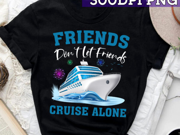 Rd friends don_t let friends cruise alone, matching group cruise, couples cruise, family cruise, group cruise t shirt design online