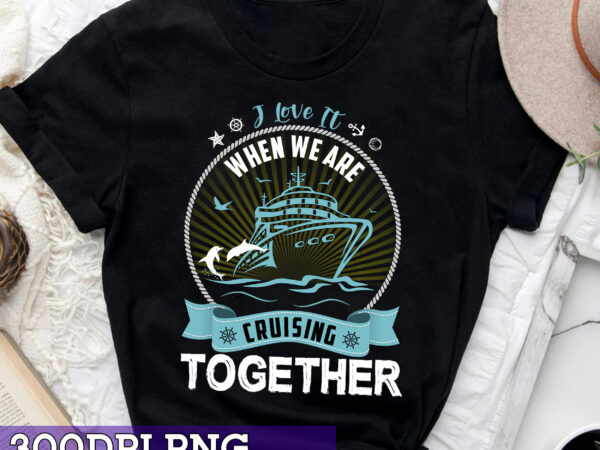 Rd funny cruise ship i love it when we are cruising together t-shirt