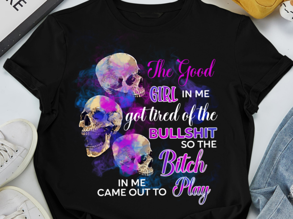 Rd the good girl in me got tired of the bullshit skull rose t-shirt