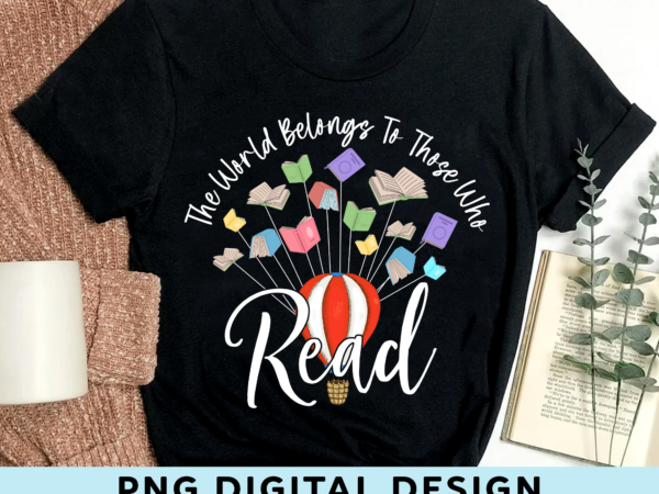 Reading png file for shirt tote bag, the world belongs to those who read, balloon png, bookworms gift, book lover gift, instant download hh t shirt design online